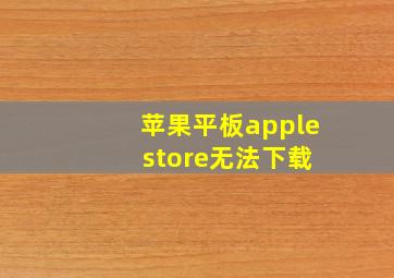 苹果平板apple store无法下载